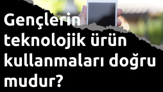 Gençlerin teknolojik ürün kullanmaları doğru mudur?